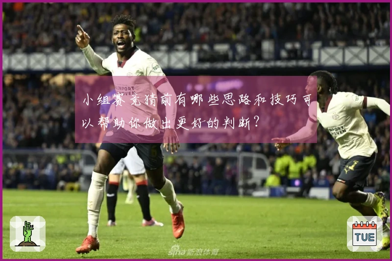 小组赛竞猜前有哪些思路和技巧可以帮助你做出更好的判断？