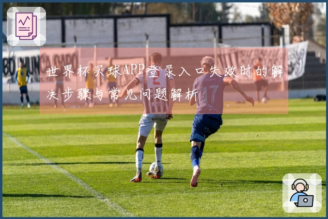 世界杯买球APP登录入口失效时的解决步骤与常见问题解析