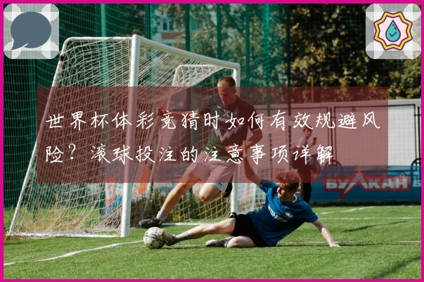 世界杯体彩竞猜时如何有效规避风险？滚球投注的注意事项详解