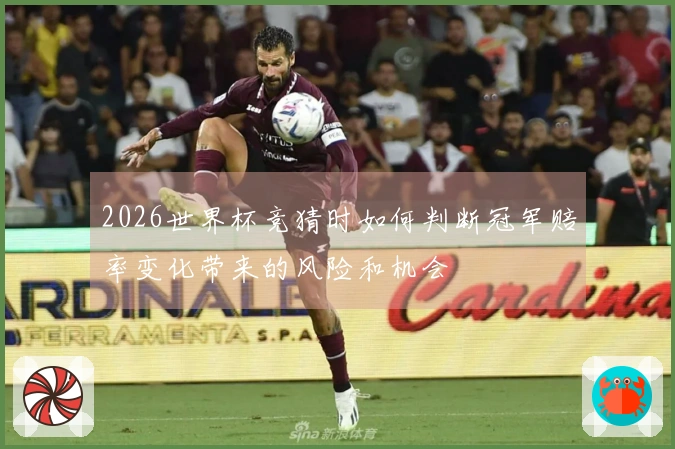 2026世界杯竞猜时如何判断冠军赔率变化带来的风险和机会