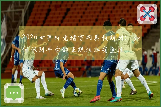2026世界杯竞猜官网真假辨别：如何识别平台的正规性和安全性