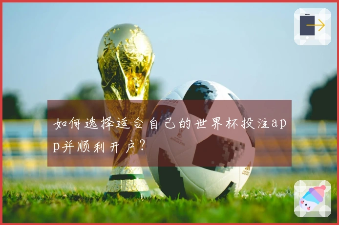 如何选择适合自己的世界杯投注app并顺利开户？