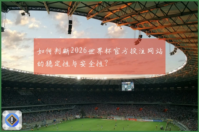 如何判断2026世界杯官方投注网站的稳定性与安全性？