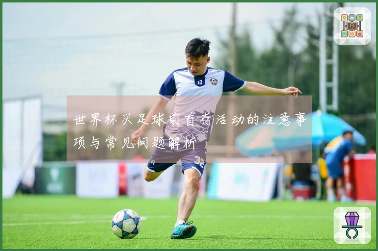 世界杯买足球前首存活动的注意事项与常见问题解析