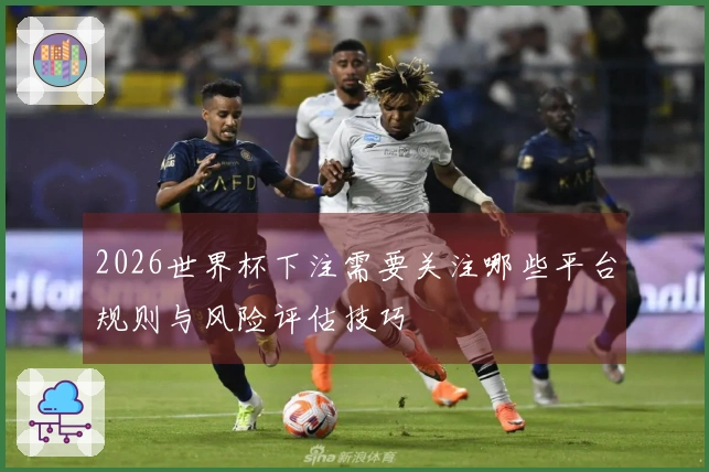 2026世界杯下注需要关注哪些平台规则与风险评估技巧