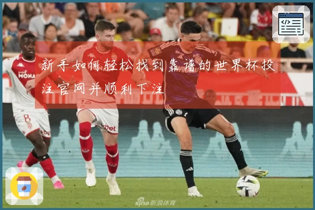 新手如何轻松找到靠谱的世界杯投注官网并顺利下注
