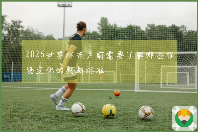 2026世界杯开户前需要了解哪些临场变化的判断标准
