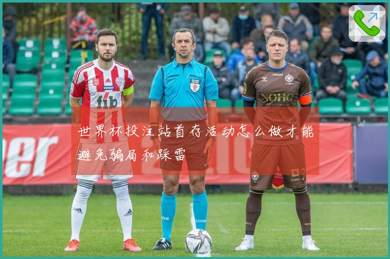 世界杯投注站首存活动怎么做才能避免骗局和踩雷