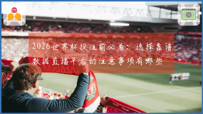 2026世界杯投注前必看：选择靠谱数据直播平台的注意事项有哪些