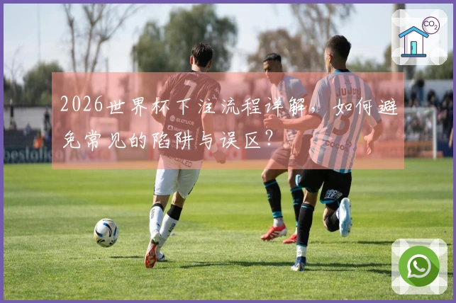 2026世界杯下注流程详解,如何避免常见的陷阱与误区?