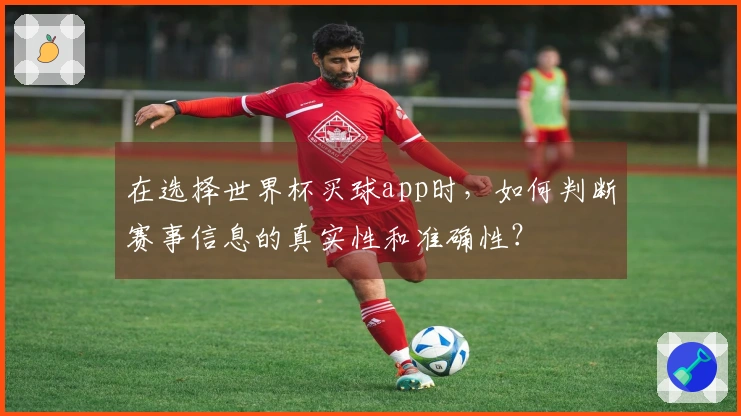 在选择世界杯买球app时，如何判断赛事信息的真实性和准确性？