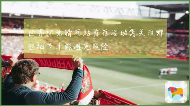 世界杯竞猜网站首存活动需关注哪些细节才能避免风险