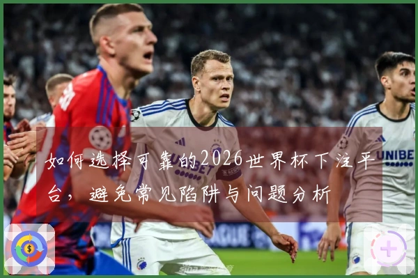 如何选择可靠的2026世界杯下注平台，避免常见陷阱与问题分析
