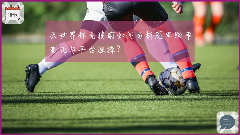 买世界杯竞猜前如何分析冠军赔率变化与平台选择？