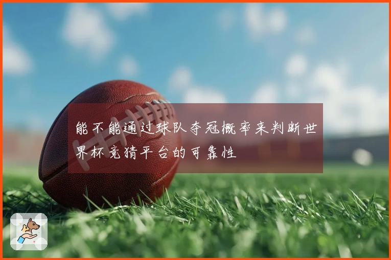 能不能通过球队夺冠概率来判断世界杯竞猜平台的可靠性