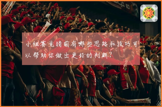 小组赛竞猜前有哪些思路和技巧可以帮助你做出更好的判断？