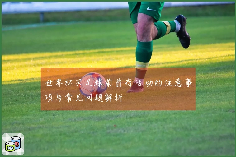 世界杯买足球前首存活动的注意事项与常见问题解析