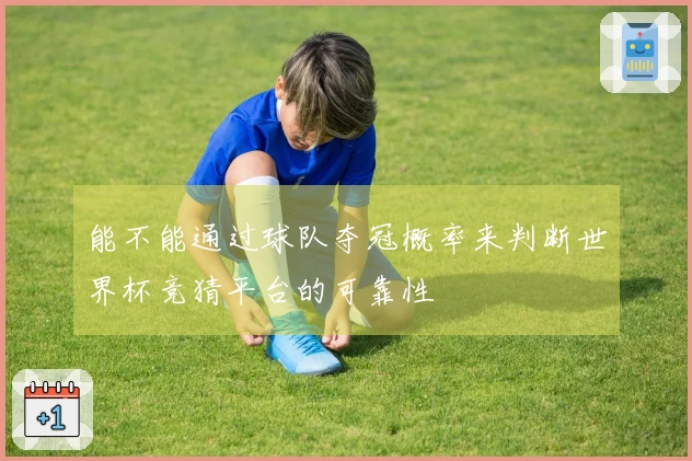 能不能通过球队夺冠概率来判断世界杯竞猜平台的可靠性