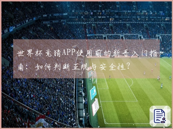 世界杯竞猜APP使用前的新手入门指南：如何判断正规与安全性？