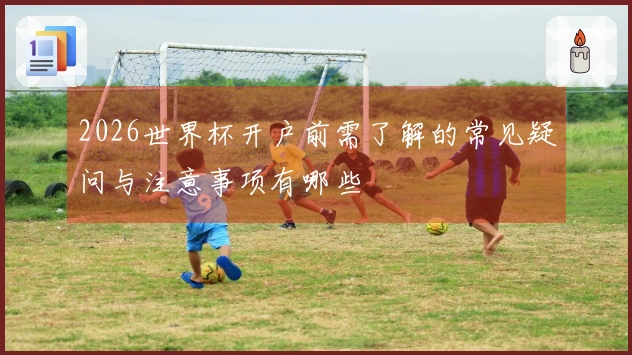 2026世界杯开户前需了解的常见疑问与注意事项有哪些