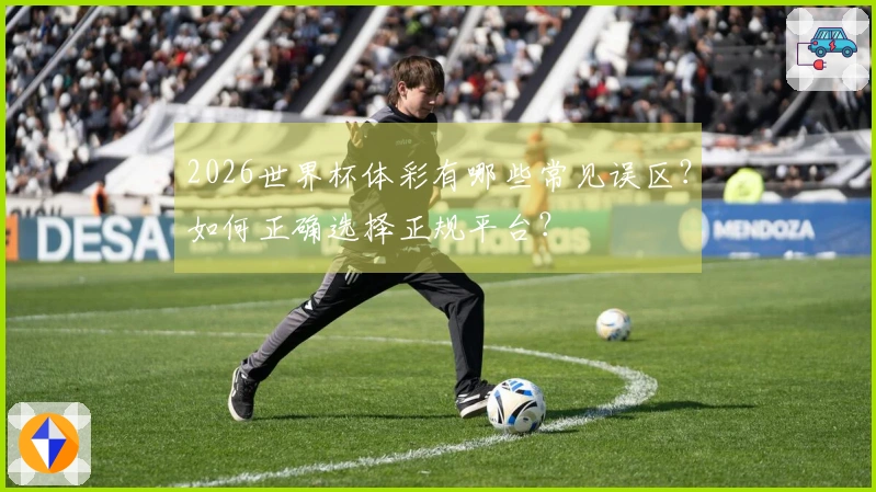 2026世界杯体彩有哪些常见误区？如何正确选择正规平台？