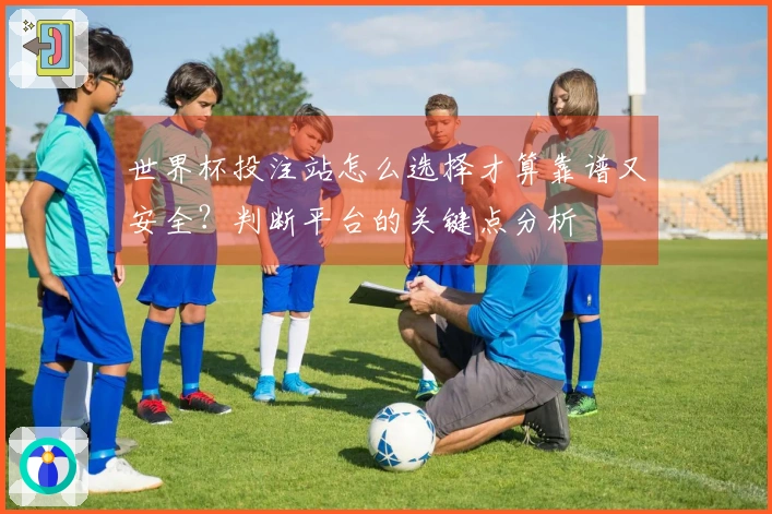 世界杯投注站怎么选择才算靠谱又安全?判断平台的关键点分析