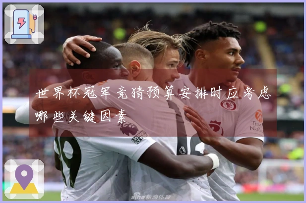 世界杯冠军竞猜预算安排时应考虑哪些关键因素