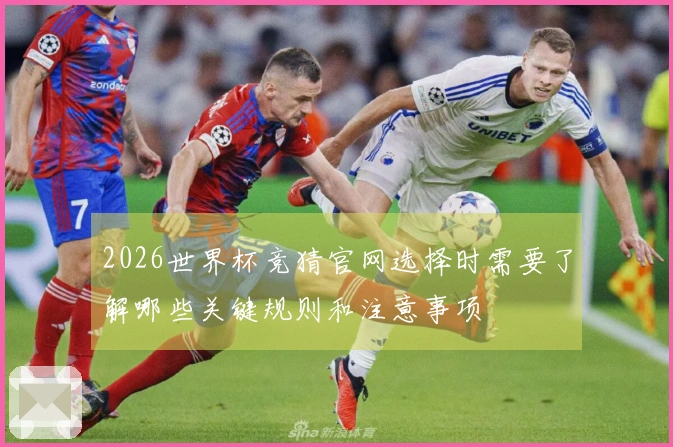 2026世界杯竞猜官网选择时需要了解哪些关键规则和注意事项