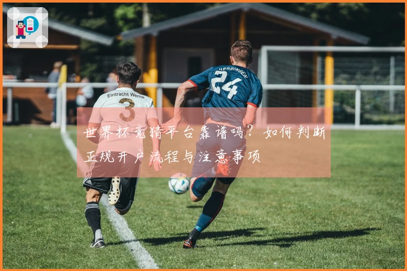 世界杯竞猜平台靠谱吗？如何判断正规开户流程与注意事项