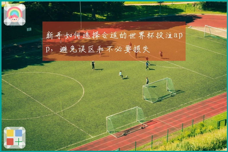 新手如何选择合适的世界杯投注app,避免误区和不必要损失
