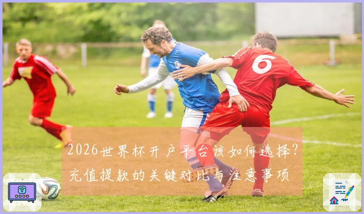 2026世界杯开户平台该如何选择?充值提款的关键对比与注意事项