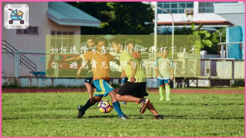 如何选择可靠的2026世界杯下注平台，避免常见陷阱与问题分析