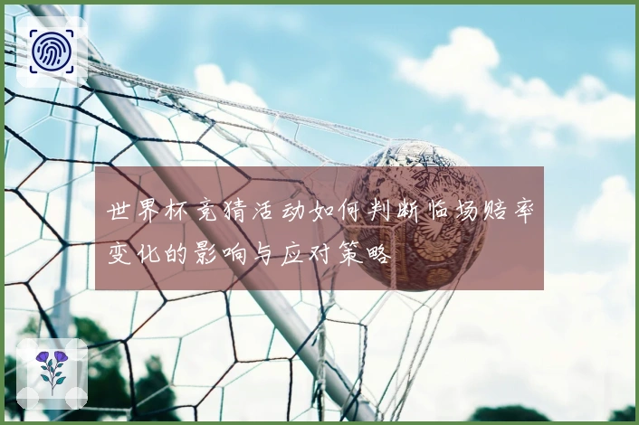世界杯竞猜活动如何判断临场赔率变化的影响与应对策略