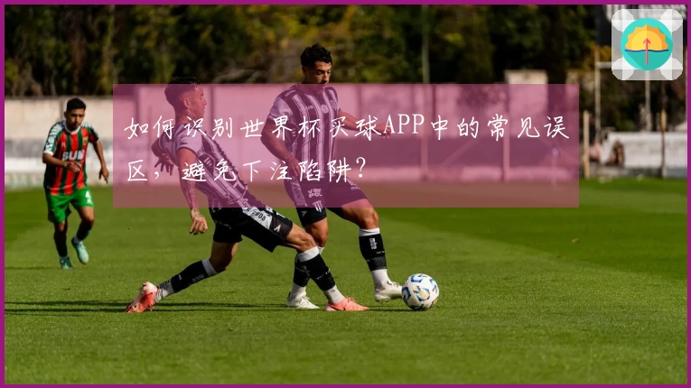 如何识别世界杯买球APP中的常见误区，避免下注陷阱？