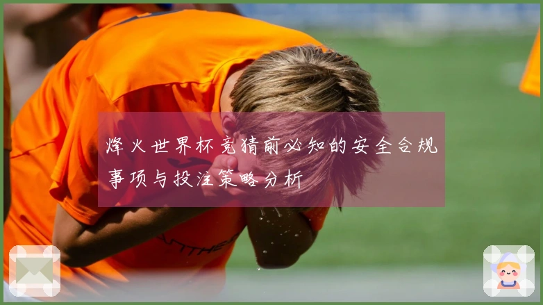 烽火世界杯竞猜前必知的安全合规事项与投注策略分析