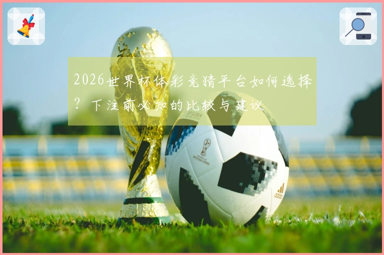 2026世界杯体彩竞猜平台如何选择？下注前必知的比较与建议