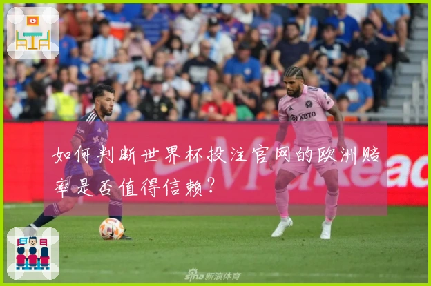 如何判断世界杯投注官网的欧洲赔率是否值得信赖?