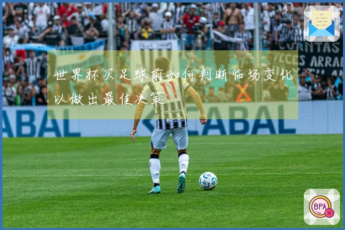 世界杯买足球前如何判断临场变化以做出最佳决策