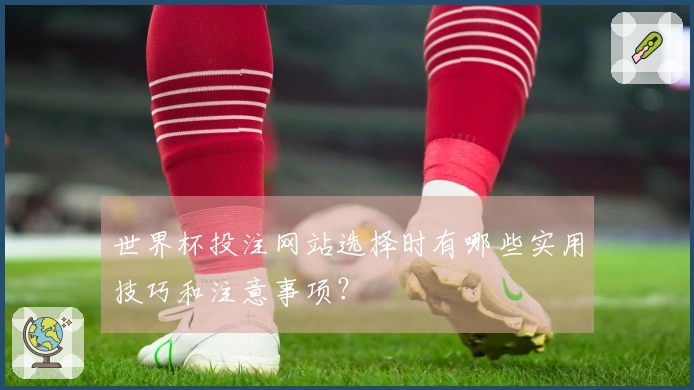 世界杯投注网站选择时有哪些实用技巧和注意事项？